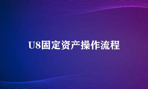 U8固定资产操作流程