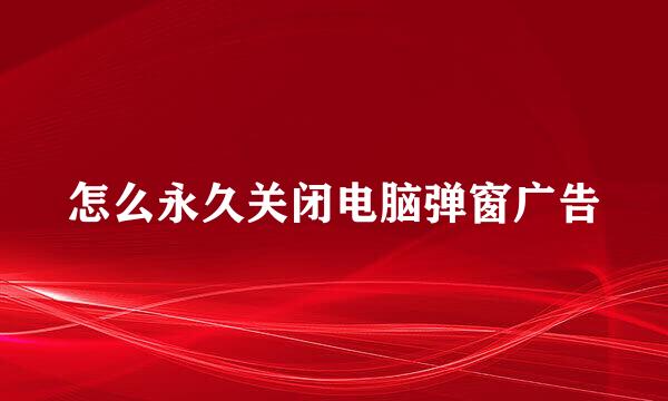 怎么永久关闭电脑弹窗广告