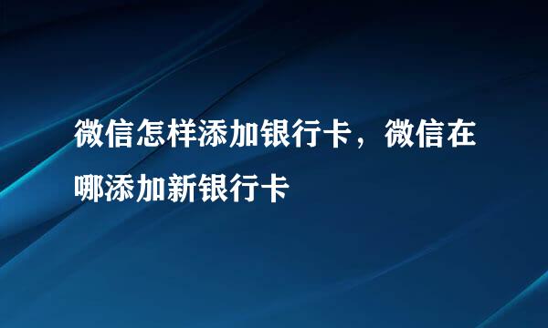微信怎样添加银行卡，微信在哪添加新银行卡