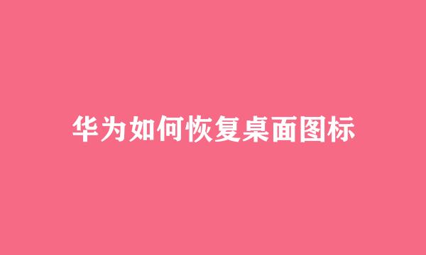 华为如何恢复桌面图标
