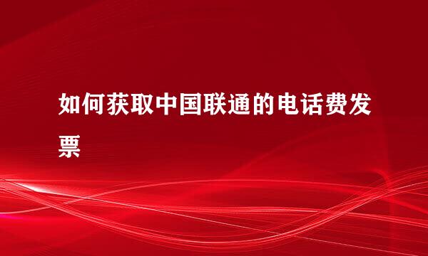如何获取中国联通的电话费发票