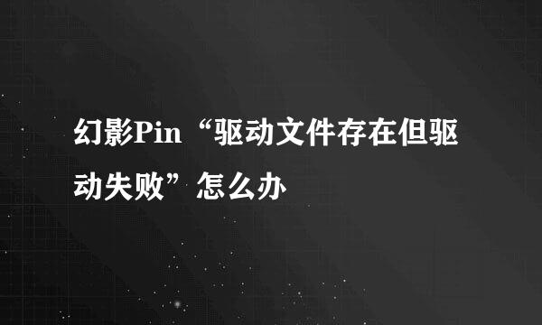 幻影Pin“驱动文件存在但驱动失败”怎么办