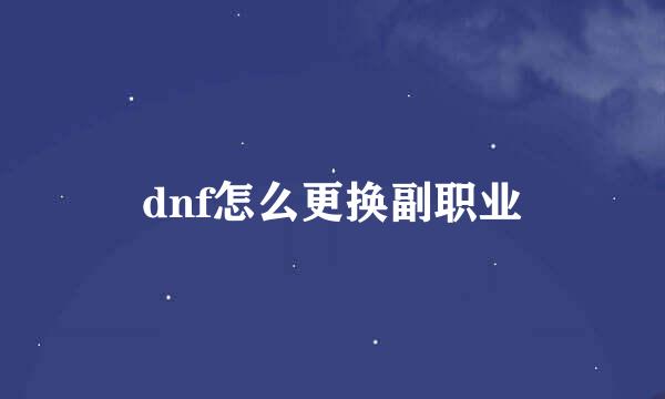 dnf怎么更换副职业