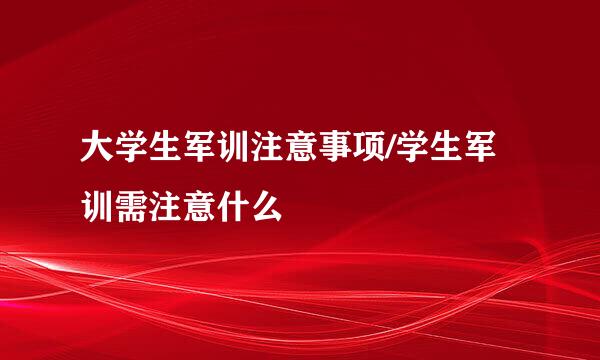 大学生军训注意事项/学生军训需注意什么