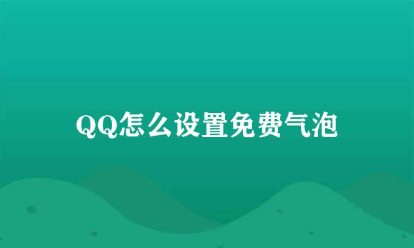 QQ怎么设置免费气泡