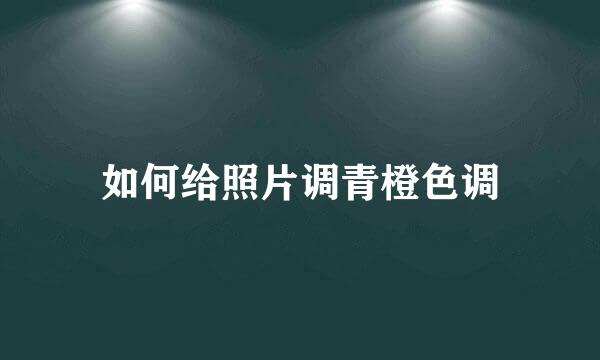 如何给照片调青橙色调