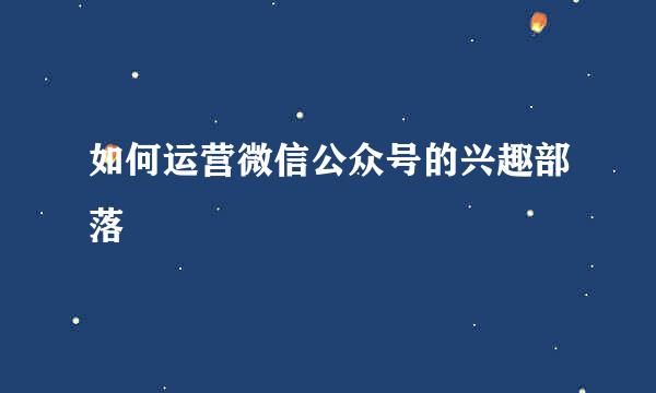 如何运营微信公众号的兴趣部落