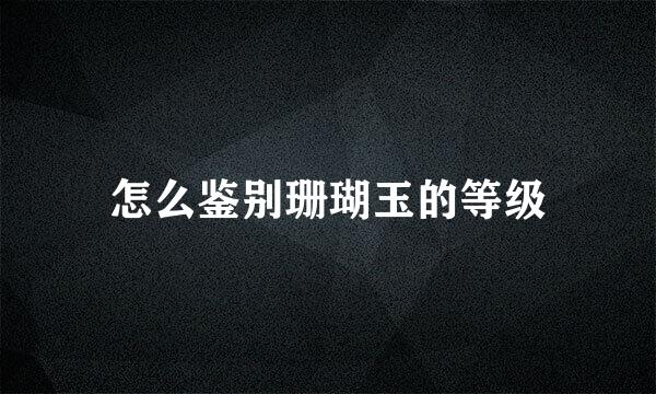 怎么鉴别珊瑚玉的等级
