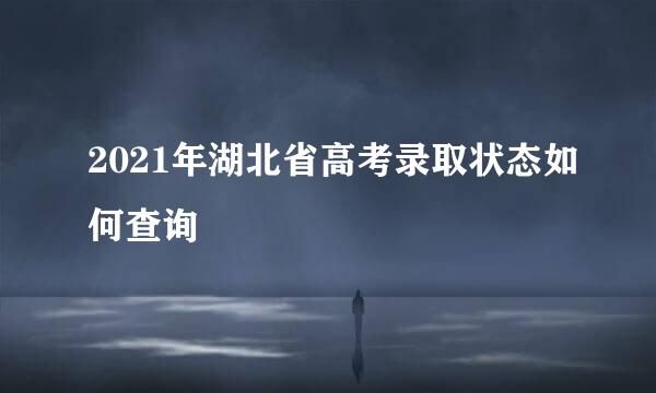2021年湖北省高考录取状态如何查询