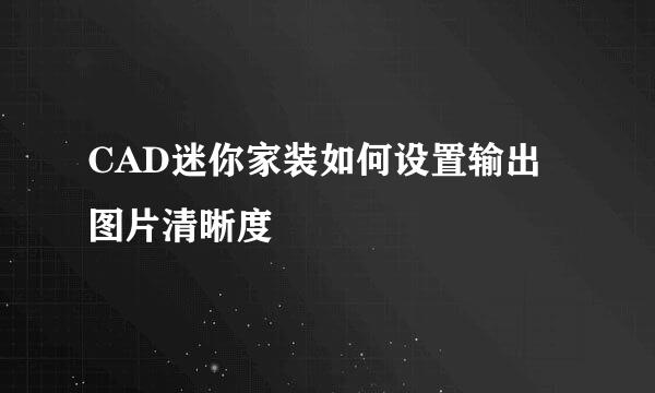 CAD迷你家装如何设置输出图片清晰度