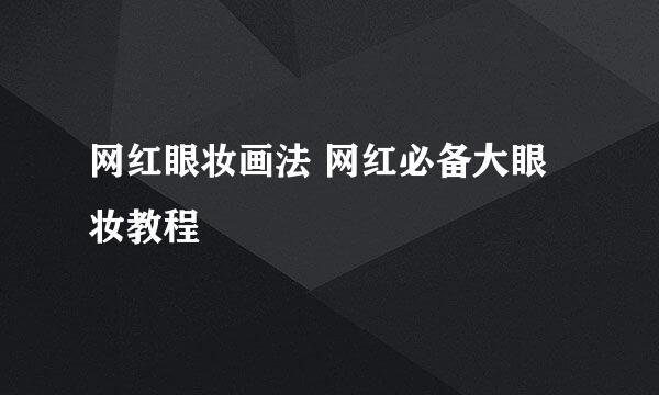 网红眼妆画法 网红必备大眼妆教程