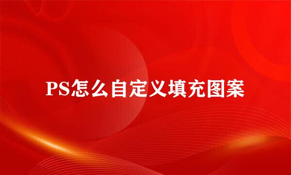 PS怎么自定义填充图案