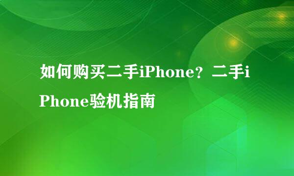 如何购买二手iPhone？二手iPhone验机指南