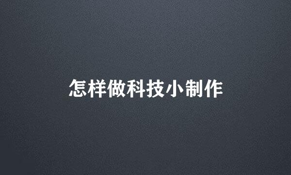 怎样做科技小制作