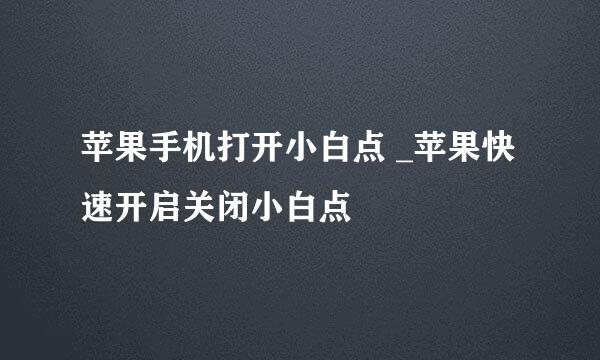 苹果手机打开小白点 _苹果快速开启关闭小白点