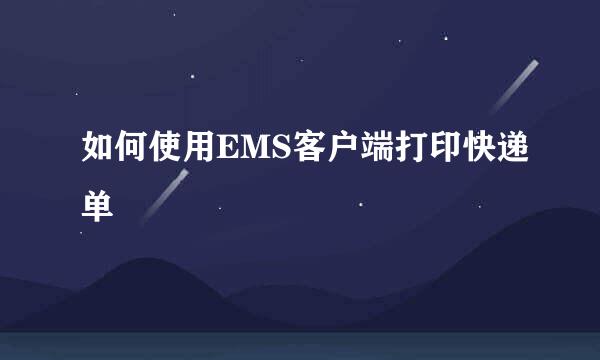 如何使用EMS客户端打印快递单