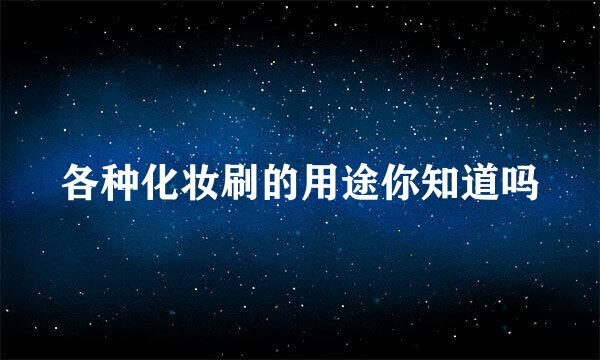 各种化妆刷的用途你知道吗