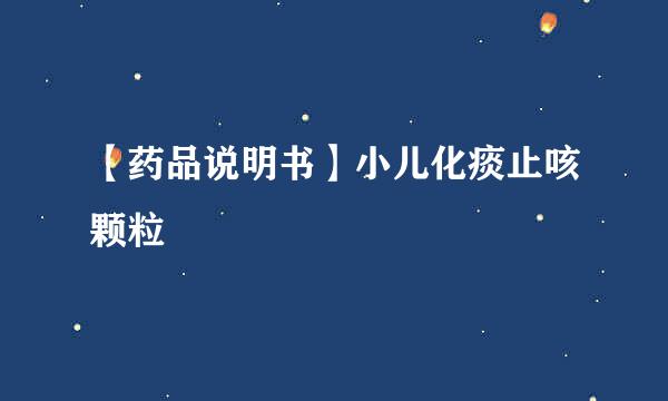 【药品说明书】小儿化痰止咳颗粒