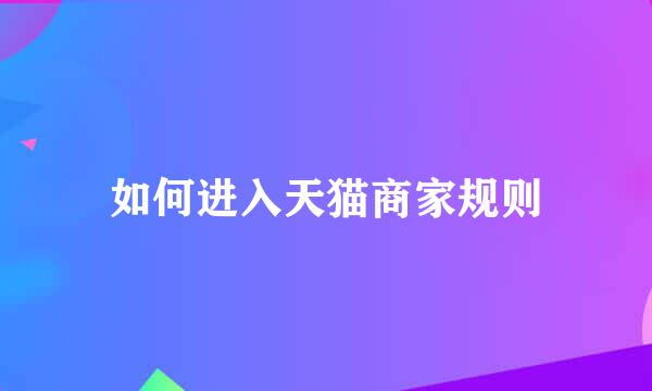 如何进入天猫商家规则