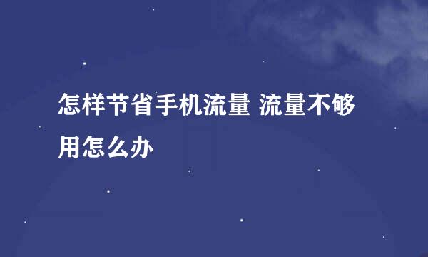 怎样节省手机流量 流量不够用怎么办