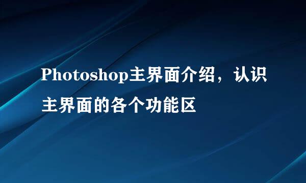 Photoshop主界面介绍，认识主界面的各个功能区