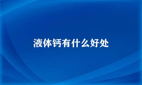 液体钙有什么好处