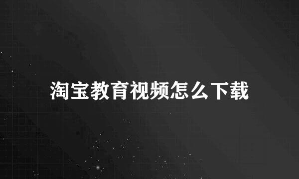 淘宝教育视频怎么下载