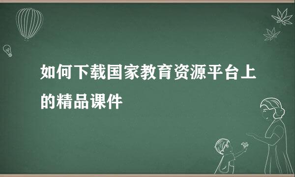 如何下载国家教育资源平台上的精品课件