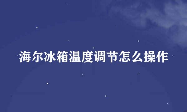 海尔冰箱温度调节怎么操作