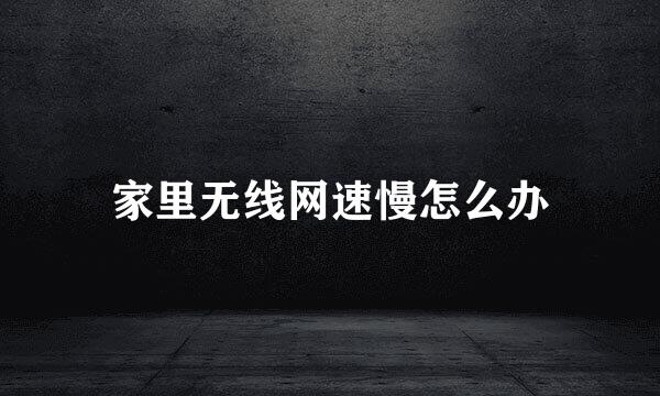 家里无线网速慢怎么办