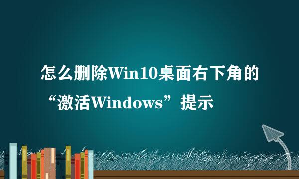 怎么删除Win10桌面右下角的“激活Windows”提示