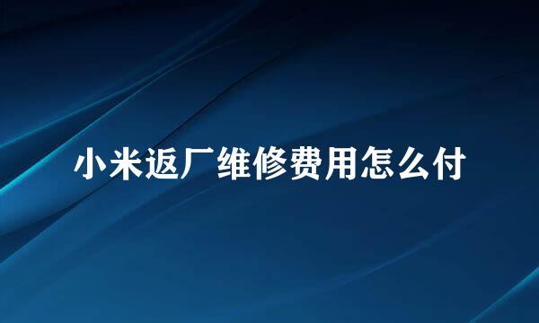 小米返厂维修费用怎么付