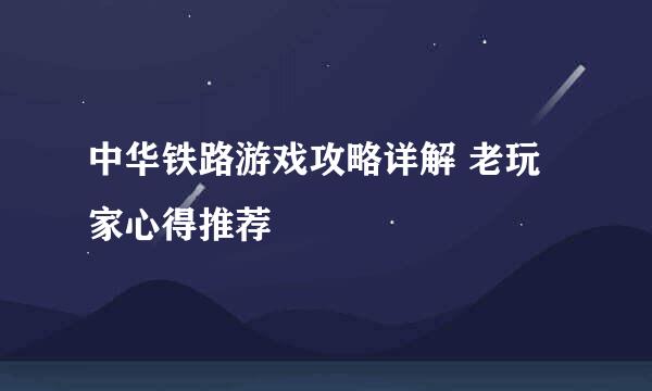 中华铁路游戏攻略详解 老玩家心得推荐