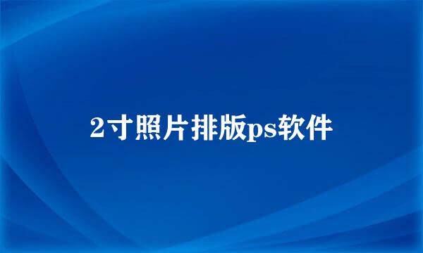 2寸照片排版ps软件