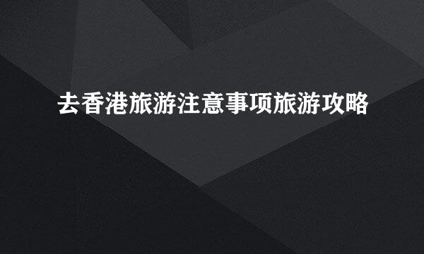 去香港旅游注意事项旅游攻略