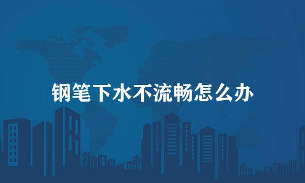 钢笔下水不流畅怎么办
