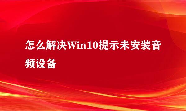 怎么解决Win10提示未安装音频设备
