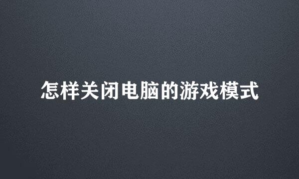 怎样关闭电脑的游戏模式