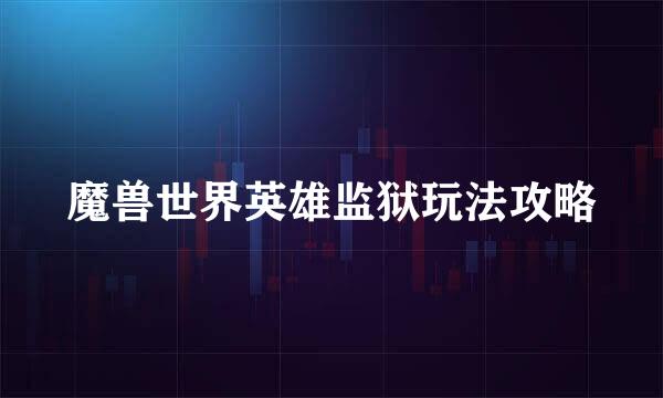 魔兽世界英雄监狱玩法攻略