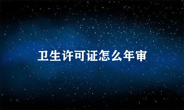 卫生许可证怎么年审