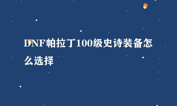 DNF帕拉丁100级史诗装备怎么选择