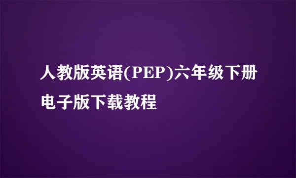 人教版英语(PEP)六年级下册电子版下载教程