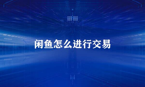 闲鱼怎么进行交易