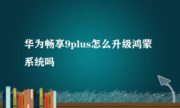 华为畅享9plus怎么升级鸿蒙系统吗