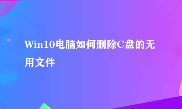 Win10电脑如何删除C盘的无用文件