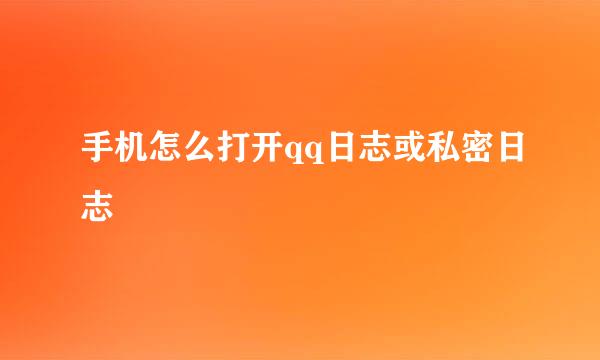 手机怎么打开qq日志或私密日志