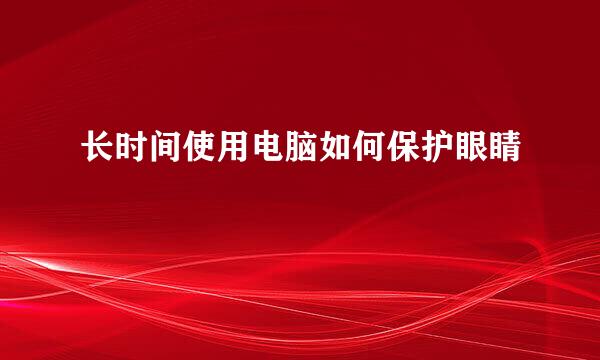 长时间使用电脑如何保护眼睛