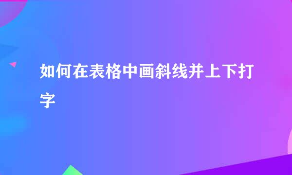 如何在表格中画斜线并上下打字