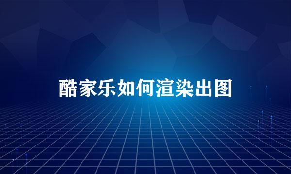 酷家乐如何渲染出图