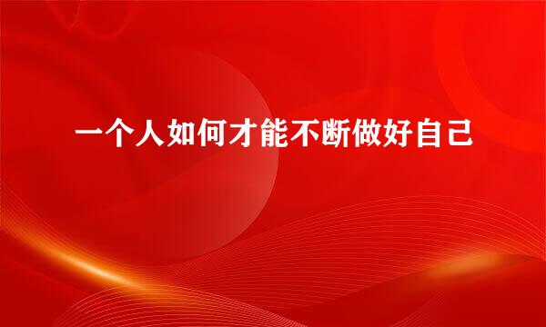 一个人如何才能不断做好自己